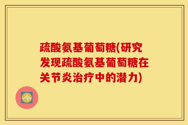 疏酸氨基葡萄糖(研究发现疏酸氨基葡萄糖在中的潜力)