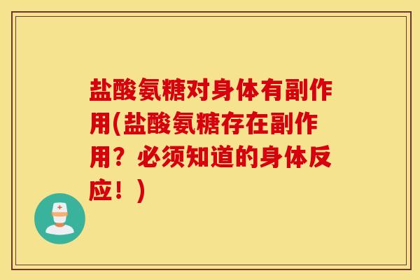 盐酸氨糖对身体有副作用(盐酸氨糖存在副作用？必须知道的身体反应！)