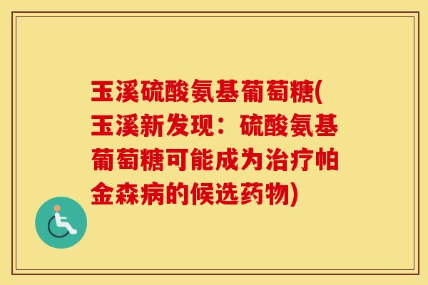玉溪硫酸氨基葡萄糖(玉溪新发现：硫酸氨基葡萄糖可能成为帕金森的候选)