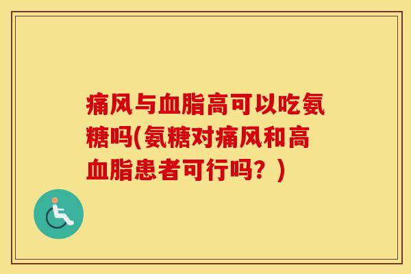 与高可以吃氨糖吗(氨糖对和高患者可行吗?) 与高可以吃氨糖吗(氨糖对和高患者可行吗?)