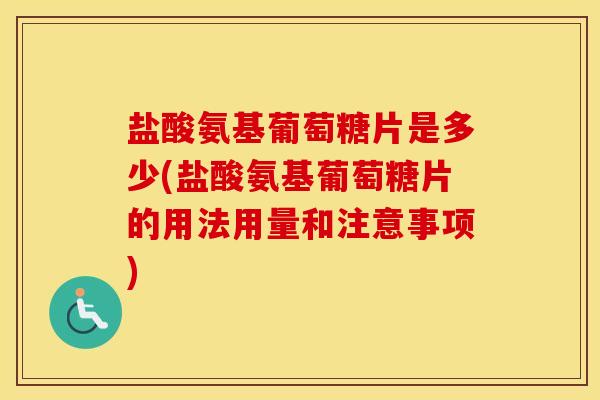 盐酸氨基葡萄糖片是多少(盐酸氨基葡萄糖片的用法用量和注意事项)