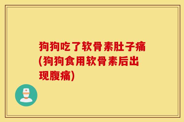 狗狗吃了软骨素肚子痛(狗狗食用软骨素后出现腹痛) 狗狗吃了软骨素肚子痛(狗狗食用软骨素后出现腹痛)