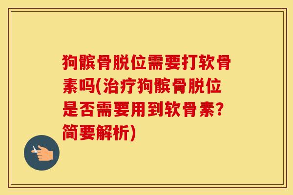 狗髌骨脱位需要打软骨素吗(狗髌骨脱位是否需要用到软骨素?简要解析) 狗髌骨脱位需要打软骨素吗(狗髌骨脱位是否需要用到软骨素?简要解析)