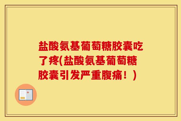 盐酸氨基葡萄糖胶囊吃了疼(盐酸氨基葡萄糖胶囊引发严重腹痛!) 盐酸氨基葡萄糖胶囊吃了疼(盐酸氨基葡萄糖胶囊引发严重腹痛!)