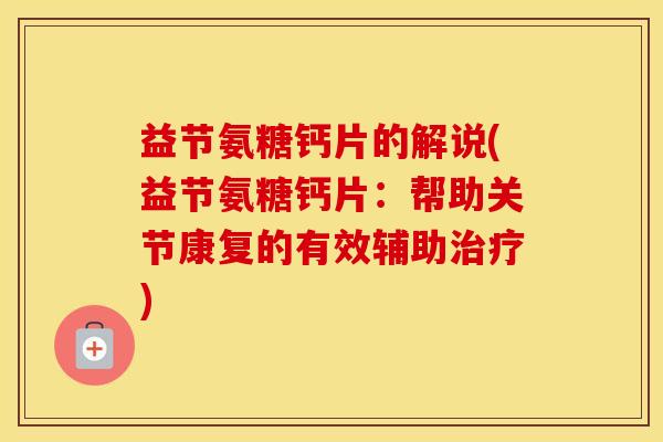 益节氨糖钙片的解说(益节氨糖钙片:帮助关节康复的有效辅助) 益节氨糖钙片的解说(益节氨糖钙片:帮助关节康复的有效辅助)