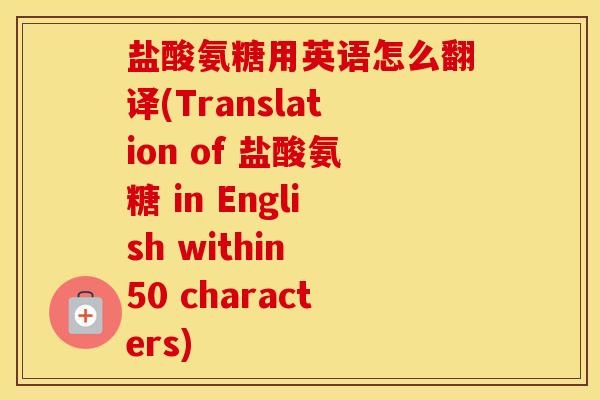 盐酸氨糖用英语怎么翻译(Translation of 盐酸氨糖 in English within 50 characters) 盐酸氨糖用英语怎么翻译(Translation of 盐酸氨糖 in English within 50 characters)