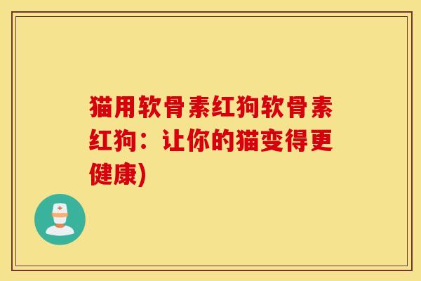 猫用软骨素红狗软骨素红狗：让你的猫变得更健康)