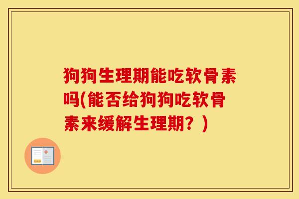 狗狗生理期能吃软骨素吗(能否给狗狗吃软骨素来缓解生理期？)