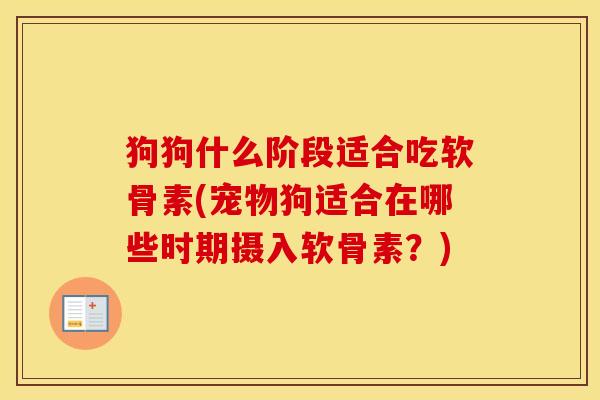 狗狗什么阶段适合吃软骨素(宠物狗适合在哪些时期摄入软骨素?) 狗狗什么阶段适合吃软骨素(宠物狗适合在哪些时期摄入软骨素?)