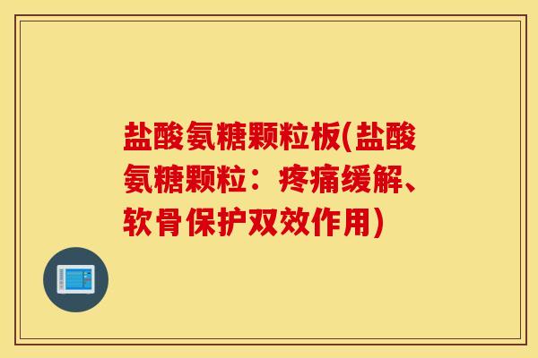盐酸氨糖颗粒板(盐酸氨糖颗粒:缓解、软骨保护双效作用) 盐酸氨糖颗粒板(盐酸氨糖颗粒:缓解、软骨保护双效作用)