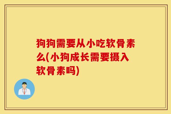 狗狗需要从小吃软骨素么(小狗成长需要摄入软骨素吗) 狗狗需要从小吃软骨素么(小狗成长需要摄入软骨素吗)