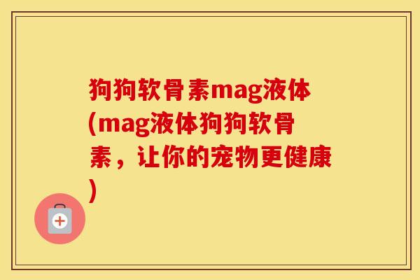 狗狗软骨素mag液体(mag液体狗狗软骨素，让你的宠物更健康)