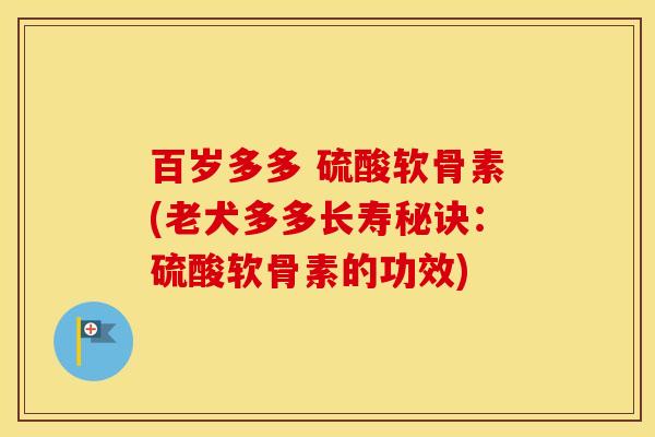 百岁多多 硫酸软骨素(老犬多多长寿秘诀:硫酸软骨素的功效) 百岁多多 硫酸软骨素(老犬多多长寿秘诀:硫酸软骨素的功效)