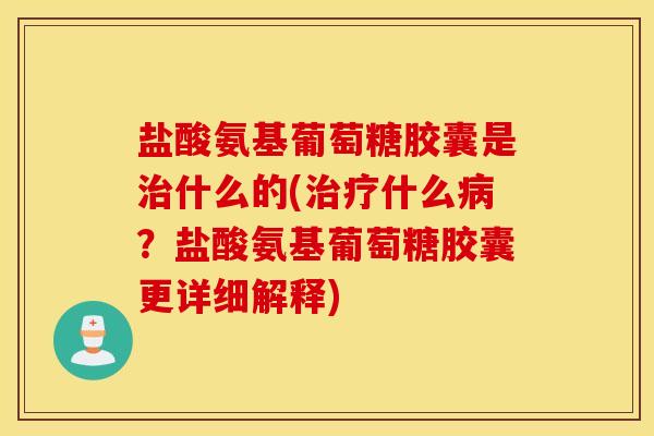 盐酸氨基葡萄糖胶囊是什么的(什么？盐酸氨基葡萄糖胶囊更详细解释)