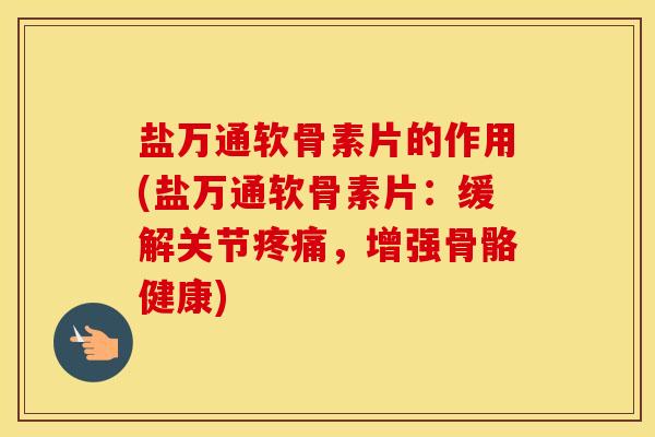 盐万通软骨素片的作用(盐万通软骨素片:缓解关节,增强骨骼健康) 盐万通软骨素片的作用(盐万通软骨素片:缓解关节,增强骨骼健康)