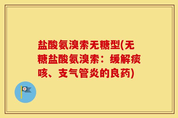 盐酸氨溴索无糖型(无糖盐酸氨溴索:缓解痰咳、的良药) 盐酸氨溴索无糖型(无糖盐酸氨溴索:缓解痰咳、的良药)