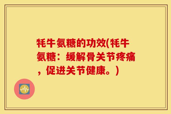 牦牛氨糖的功效(牦牛氨糖：缓解骨关节，促进关节健康。)