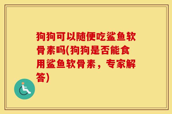 狗狗可以随便吃鲨鱼软骨素吗(狗狗是否能食用鲨鱼软骨素,专家解答) 狗狗可以随便吃鲨鱼软骨素吗(狗狗是否能食用鲨鱼软骨素,专家解答)