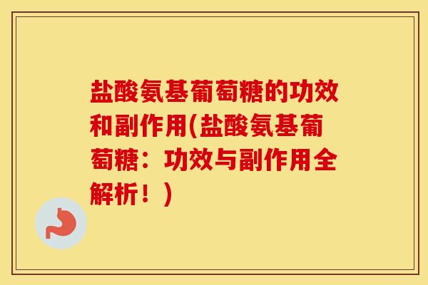 盐酸氨基葡萄糖的功效和副作用(盐酸氨基葡萄糖:功效与副作用全解析!) 盐酸氨基葡萄糖的功效和副作用(盐酸氨基葡萄糖:功效与副作用全解析!)