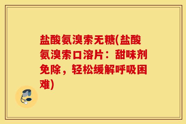 盐酸氨溴索无糖(盐酸氨溴索口溶片：甜味剂免除，轻松缓解困难)