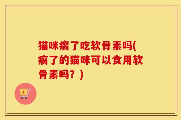 猫咪瘸了吃软骨素吗(瘸了的猫咪可以食用软骨素吗?) 猫咪瘸了吃软骨素吗(瘸了的猫咪可以食用软骨素吗?)
