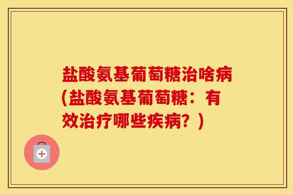 盐酸氨基葡萄糖啥(盐酸氨基葡萄糖:有效哪些?) 盐酸氨基葡萄糖啥(盐酸氨基葡萄糖:有效哪些?)
