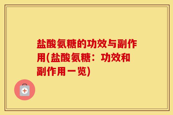 盐酸氨糖的功效与副作用(盐酸氨糖:功效和副作用一览) 盐酸氨糖的功效与副作用(盐酸氨糖:功效和副作用一览)