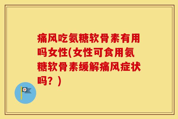 吃氨糖软骨素有用吗女性(女性可食用氨糖软骨素缓解症状吗?) 吃氨糖软骨素有用吗女性(女性可食用氨糖软骨素缓解症状吗?)