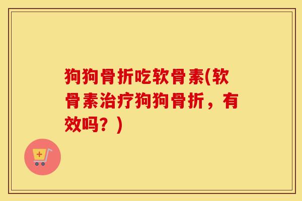 狗狗吃软骨素(软骨素狗狗,有效吗?) 狗狗吃软骨素(软骨素狗狗,有效吗?)