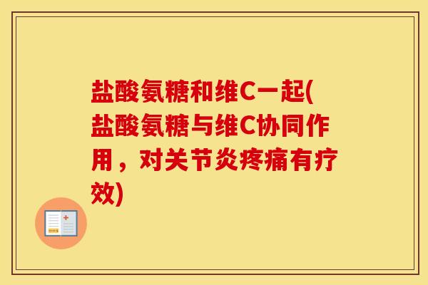 盐酸氨糖和维C一起(盐酸氨糖与维C协同作用，对有疗效)