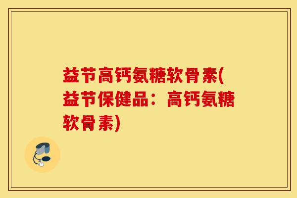 益节高钙氨糖软骨素(益节保健品：高钙氨糖软骨素)