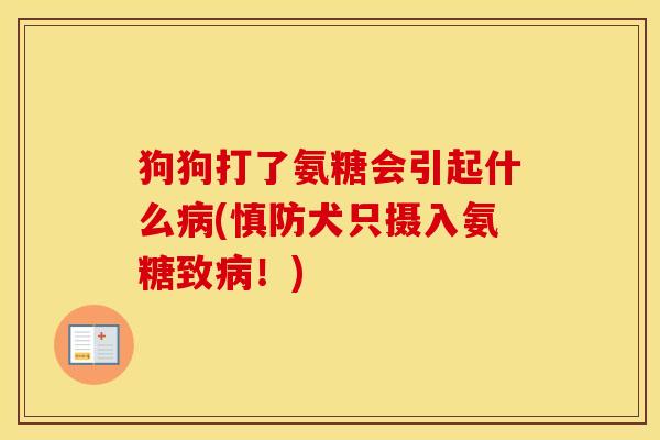 狗狗打了氨糖会引起什么(慎防犬只摄入氨糖致!) 狗狗打了氨糖会引起什么(慎防犬只摄入氨糖致!)