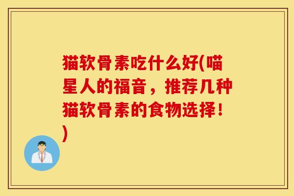 猫软骨素吃什么好(喵星人的福音，推荐几种猫软骨素的食物选择！)