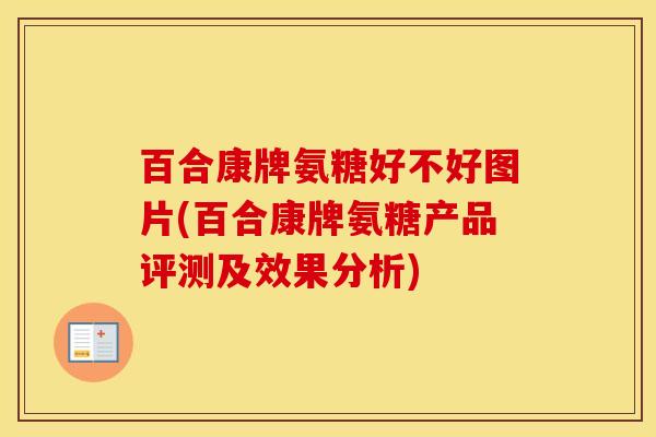 百合康牌氨糖好不好图片(百合康牌氨糖产品评测及效果分析)