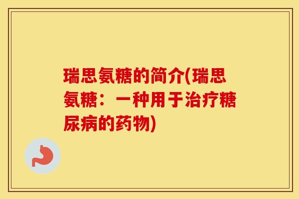 瑞思氨糖的简介(瑞思氨糖:一种用于的) 瑞思氨糖的简介(瑞思氨糖:一种用于的)