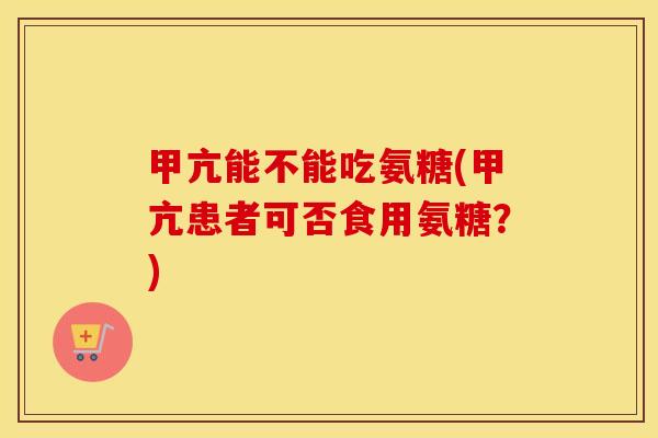 甲亢能不能吃氨糖(甲亢患者可否食用氨糖?) 甲亢能不能吃氨糖(甲亢患者可否食用氨糖?)