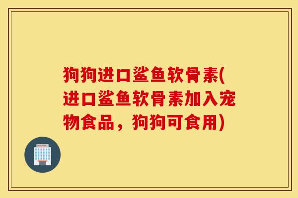狗狗进口鲨鱼软骨素(进口鲨鱼软骨素加入宠物食品,狗狗可食用) 狗狗进口鲨鱼软骨素(进口鲨鱼软骨素加入宠物食品,狗狗可食用)