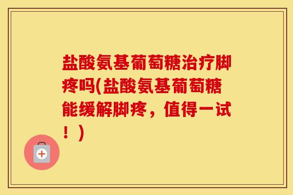 盐酸氨基葡萄糖脚疼吗(盐酸氨基葡萄糖能缓解脚疼,值得一试!) 盐酸氨基葡萄糖脚疼吗(盐酸氨基葡萄糖能缓解脚疼,值得一试!)