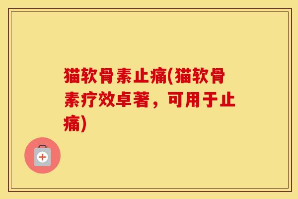 猫软骨素(猫软骨素疗效卓著，可用于)