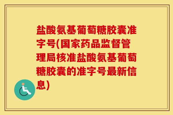 盐酸氨基葡萄糖胶囊准字号(国家药品监督管理局核准盐酸氨基葡萄糖胶囊的准字号新信息) 盐酸氨基葡萄糖胶囊准字号(国家药品监督管理局核准盐酸氨基葡萄糖胶囊的准字号新信息)
