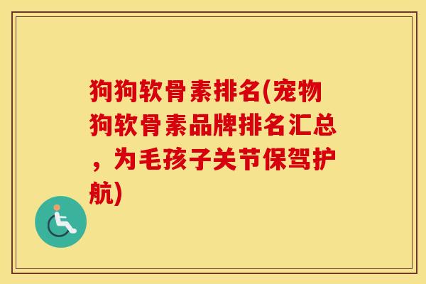 狗狗软骨素排名(宠物狗软骨素品牌排名汇总,为毛孩子关节保驾护航) 狗狗软骨素排名(宠物狗软骨素品牌排名汇总,为毛孩子关节保驾护航)