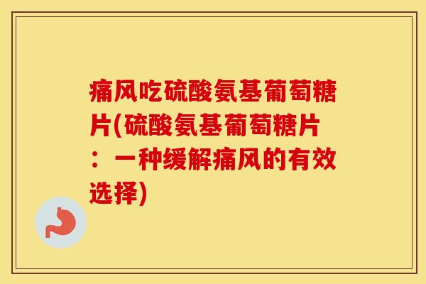 吃硫酸氨基葡萄糖片(硫酸氨基葡萄糖片:一种缓解的有效选择) 吃硫酸氨基葡萄糖片(硫酸氨基葡萄糖片:一种缓解的有效选择)