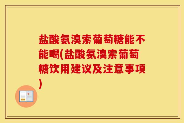 盐酸氨溴索葡萄糖能不能喝(盐酸氨溴索葡萄糖饮用建议及注意事项)