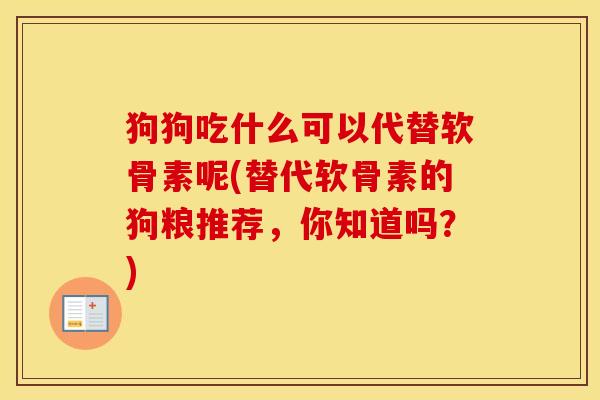 狗狗吃什么可以代替软骨素呢(替代软骨素的狗粮推荐,你知道吗?) 狗狗吃什么可以代替软骨素呢(替代软骨素的狗粮推荐,你知道吗?)