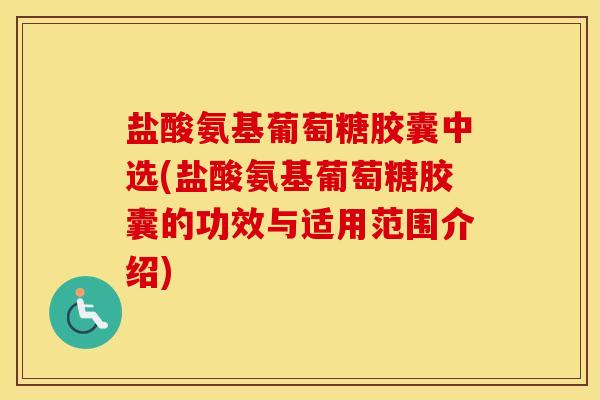 盐酸氨基葡萄糖胶囊中选(盐酸氨基葡萄糖胶囊的功效与适用范围介绍) 盐酸氨基葡萄糖胶囊中选(盐酸氨基葡萄糖胶囊的功效与适用范围介绍)