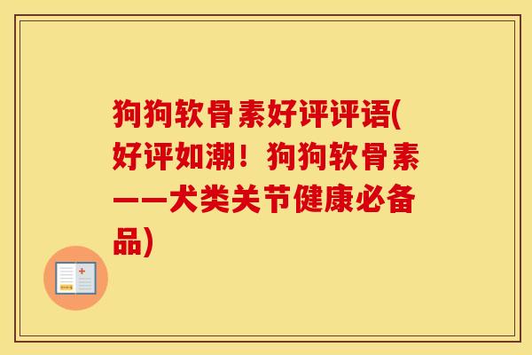 狗狗软骨素好评评语(好评如潮！狗狗软骨素——犬类关节健康必备品)