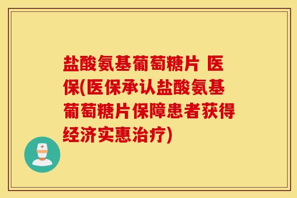 盐酸氨基葡萄糖片 医保(医保承认盐酸氨基葡萄糖片保障患者获得经济实惠)