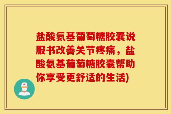 盐酸氨基葡萄糖胶囊说服书改善关节,盐酸氨基葡萄糖胶囊帮助你享受更舒适的生活) 盐酸氨基葡萄糖胶囊说服书改善关节,盐酸氨基葡萄糖胶囊帮助你享受更舒适的生活)