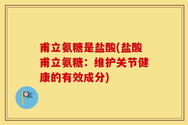 甫立氨糖是盐酸(盐酸甫立氨糖：维护关节健康的有效成分)