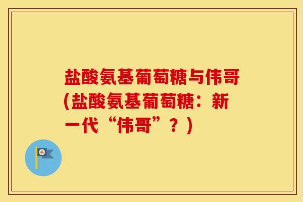 盐酸氨基葡萄糖与伟哥(盐酸氨基葡萄糖：新一代“伟哥”？)